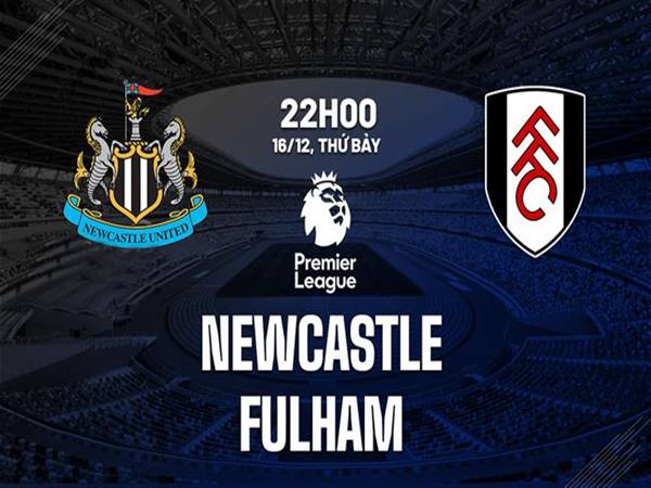 Nhận định trận Newcastle vs Fulham, 22h00 ngày 16/12
