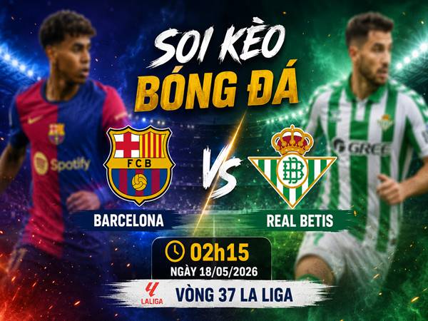 Soi kèo Barcelona vs Real Betis 02h15 hôm nay 18/05 chi tiết